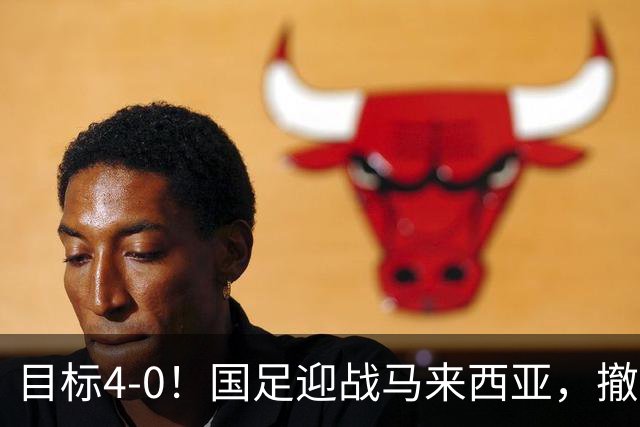 目标4-0！国足迎战马来西亚，撤下韦世豪，押宝武磊备战亚洲杯